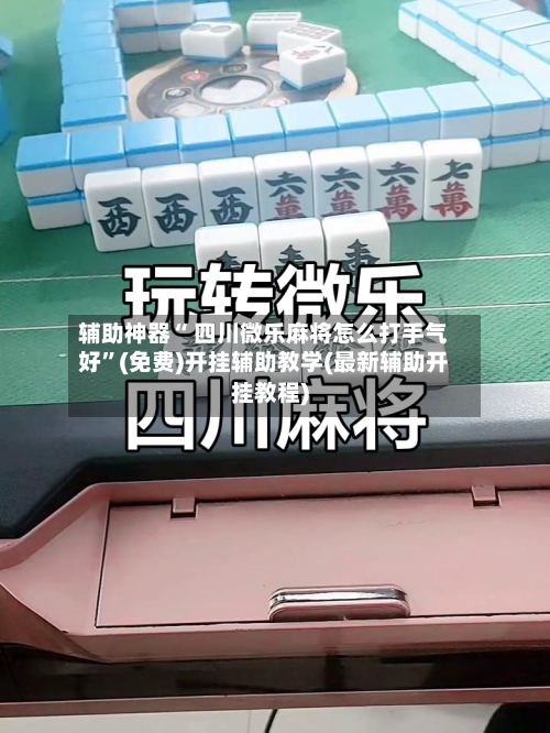 辅助神器“ 四川微乐麻将怎么打手气好”(免费)开挂辅助教学(最新辅助开挂教程)