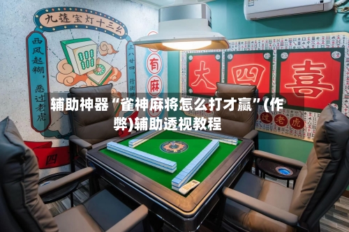 辅助神器“雀神麻将怎么打才赢”(作弊)辅助透视教程-第2张图片
