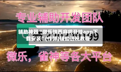 辅助神器“微乐陕西麻将开挂app下载安装”(作弊)辅助透视教程