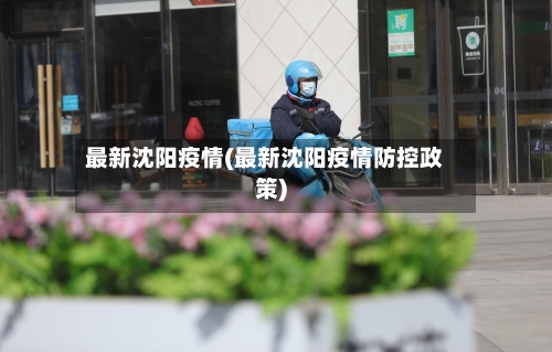 最新沈阳疫情(最新沈阳疫情防控政策)