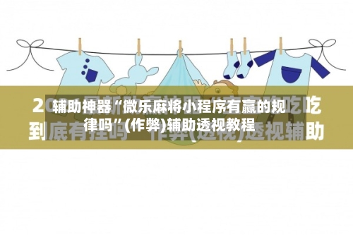 辅助神器“微乐麻将小程序有赢的规律吗”(作弊)辅助透视教程