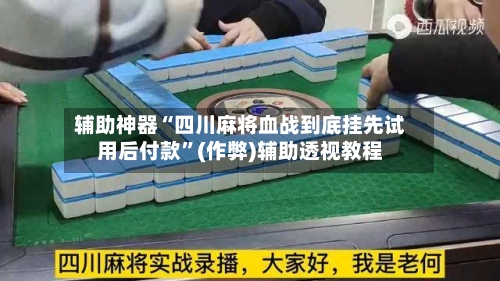 辅助神器“四川麻将血战到底挂先试用后付款”(作弊)辅助透视教程