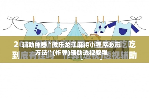 辅助神器“微乐龙江麻将小程序必赢方法”(作弊)辅助透视教程