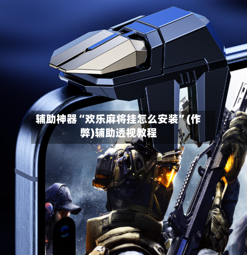 辅助神器“欢乐麻将挂怎么安装”(作弊)辅助透视教程-第2张图片