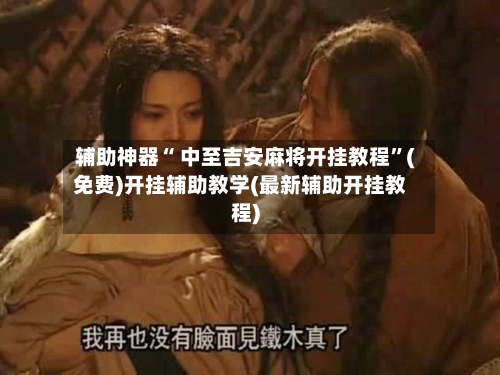 辅助神器“ 中至吉安麻将开挂教程	”(免费)开挂辅助教学(最新辅助开挂教程)-第2张图片