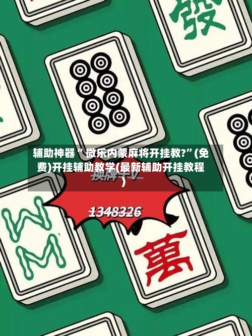 辅助神器“ 微乐内蒙麻将开挂教?”(免费)开挂辅助教学(最新辅助开挂教程)-第3张图片