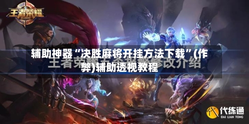 辅助神器“决胜麻将开挂方法下载	”(作弊)辅助透视教程-第2张图片
