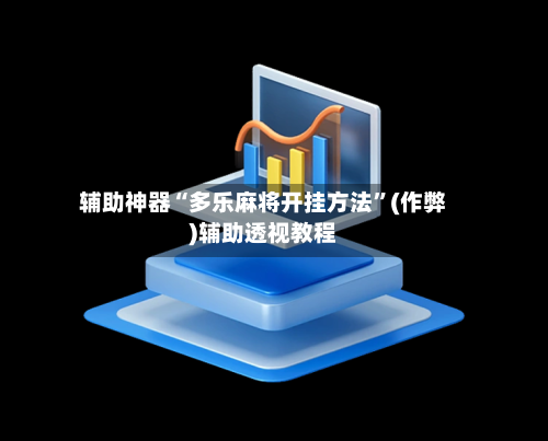 辅助神器“多乐麻将开挂方法	”(作弊)辅助透视教程-第3张图片