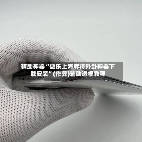 辅助神器“微乐上海麻将外卦神器下载安装”(作弊)辅助透视教程-第2张图片