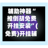 辅助神器“ 推倒胡免费开挂安装”(免费)开挂辅助教学(最新辅助开挂教程)-第2张图片