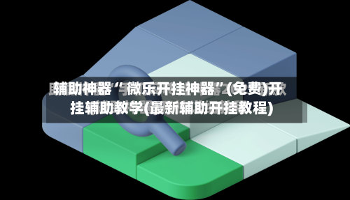 辅助神器“ 微乐开挂神器”(免费)开挂辅助教学(最新辅助开挂教程)-第3张图片
