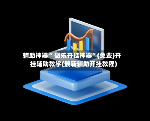 辅助神器“ 微乐开挂神器”(免费)开挂辅助教学(最新辅助开挂教程)-第2张图片