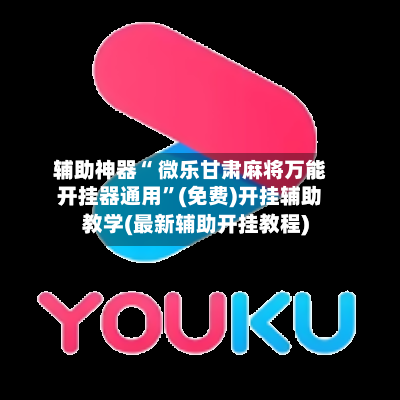 辅助神器“ 微乐甘肃麻将万能开挂器通用”(免费)开挂辅助教学(最新辅助开挂教程)