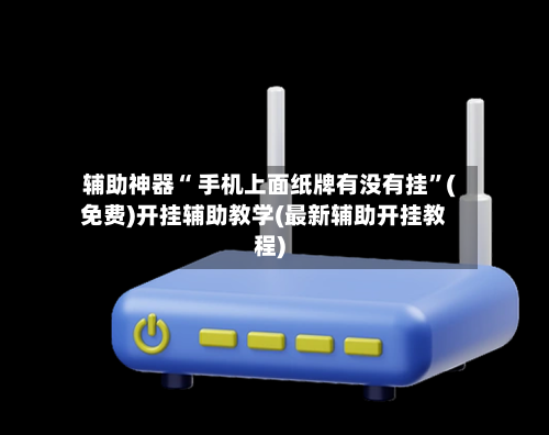 辅助神器“ 手机上面纸牌有没有挂”(免费)开挂辅助教学(最新辅助开挂教程)-第2张图片