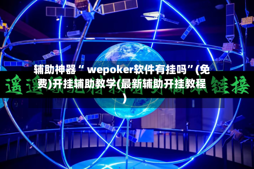 辅助神器“ wepoker软件有挂吗”(免费)开挂辅助教学(最新辅助开挂教程)