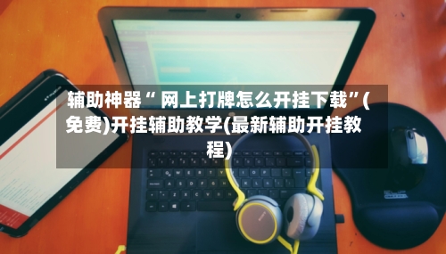 辅助神器“ 网上打牌怎么开挂下载”(免费)开挂辅助教学(最新辅助开挂教程)-第2张图片