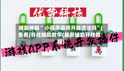 辅助神器“ 小程序麻将开挂违法吗”(免费)开挂辅助教学(最新辅助开挂教程)-第3张图片