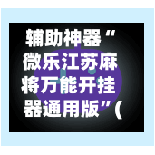 辅助神器“ 微乐江苏麻将万能开挂器通用版”(免费)开挂辅助教学(最新辅助开挂教程)-第2张图片