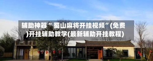 辅助神器“ 蜀山麻将开挂视频”(免费)开挂辅助教学(最新辅助开挂教程)-第2张图片