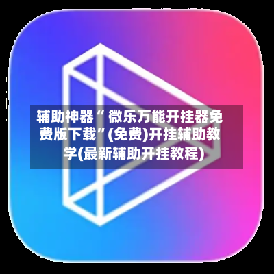 辅助神器“ 微乐万能开挂器免费版下载”(免费)开挂辅助教学(最新辅助开挂教程)