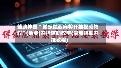 辅助神器“ 微乐陕西麻将开挂视频教程”(免费)开挂辅助教学(最新辅助开挂教程)
