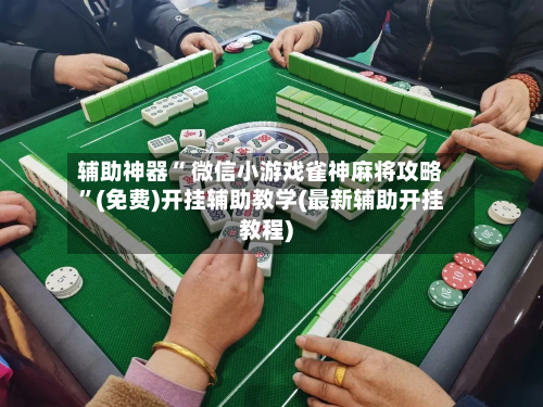 辅助神器“ 微信小游戏雀神麻将攻略”(免费)开挂辅助教学(最新辅助开挂教程)-第2张图片