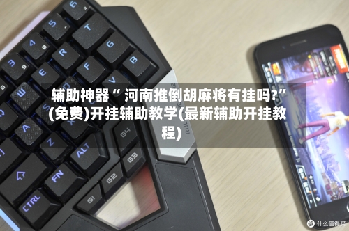 辅助神器“ 河南推倒胡麻将有挂吗?	”(免费)开挂辅助教学(最新辅助开挂教程)-第3张图片