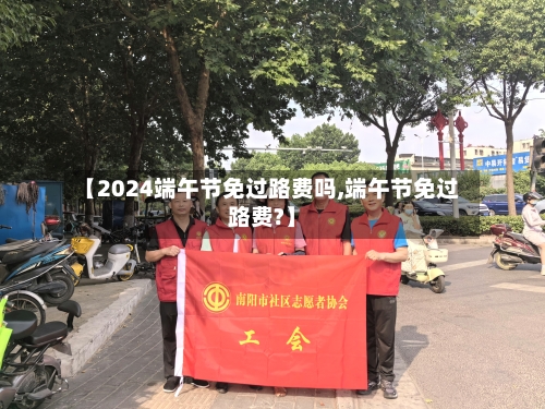 【2024端午节免过路费吗,端午节免过路费?】-第3张图片