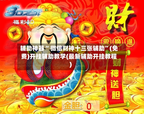 辅助神器“ 微信财神十三张辅助”(免费)开挂辅助教学(最新辅助开挂教程)