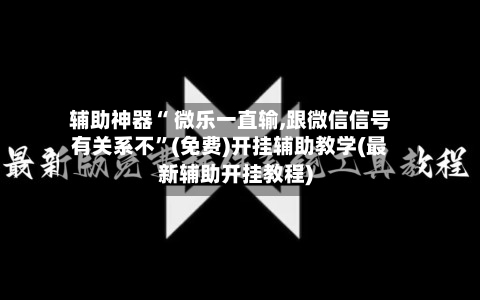 辅助神器“ 微乐一直输,跟微信信号有关系不”(免费)开挂辅助教学(最新辅助开挂教程)-第3张图片