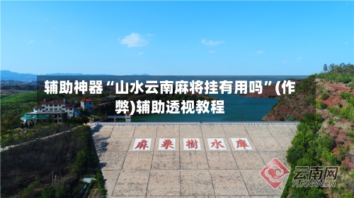 辅助神器“山水云南麻将挂有用吗”(作弊)辅助透视教程-第2张图片