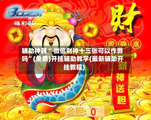 辅助神器“ 微信财神十三张可以作弊吗”(免费)开挂辅助教学(最新辅助开挂教程)