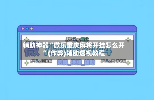 辅助神器“微乐重庆麻将开挂怎么开”(作弊)辅助透视教程