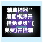 辅助神器“ 朋朋棋牌开挂免费版”(免费)开挂辅助教学(最新辅助开挂教程)-第3张图片