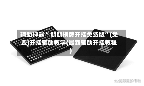 辅助神器“ 朋朋棋牌开挂免费版”(免费)开挂辅助教学(最新辅助开挂教程)