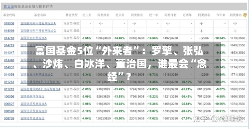 富国基金5位“外来者”：罗擎、张弘、沙炜、白冰洋、董治国，谁最会“念经”？