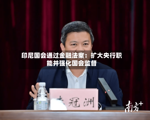 印尼国会通过金融法案：扩大央行职能并强化国会监督