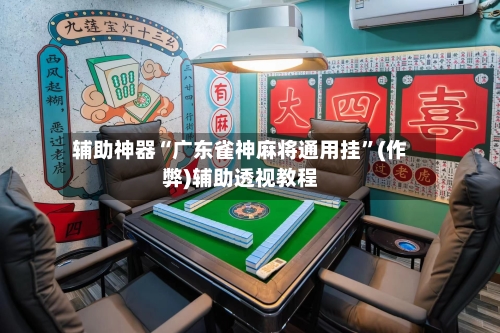 辅助神器“广东雀神麻将通用挂”(作弊)辅助透视教程-第2张图片