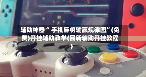 辅助神器“ 手机麻将输赢规律图”(免费)开挂辅助教学(最新辅助开挂教程)-第2张图片