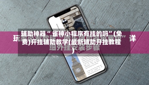 辅助神器“ 雀神小程序有挂的吗”(免费)开挂辅助教学(最新辅助开挂教程)-第2张图片