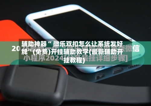 辅助神器“ 微乐双扣怎么让系统发好牌”(免费)开挂辅助教学(最新辅助开挂教程)-第2张图片