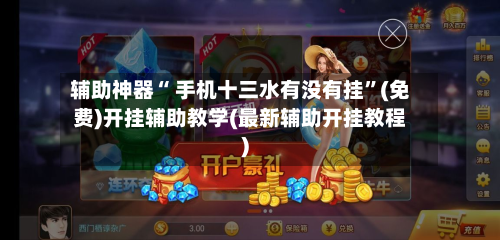 辅助神器“ 手机十三水有没有挂”(免费)开挂辅助教学(最新辅助开挂教程)