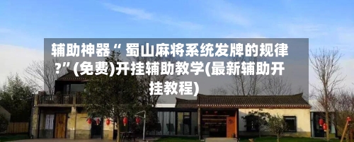 辅助神器“ 蜀山麻将系统发牌的规律?”(免费)开挂辅助教学(最新辅助开挂教程)-第2张图片