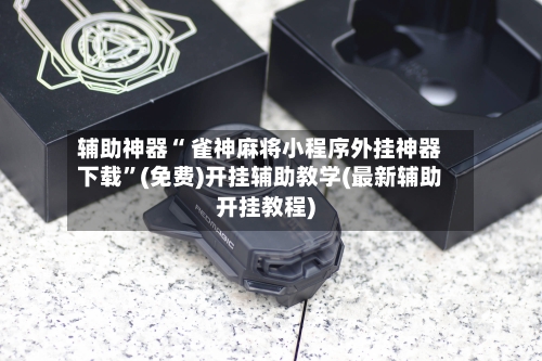 辅助神器“ 雀神麻将小程序外挂神器下载	”(免费)开挂辅助教学(最新辅助开挂教程)-第2张图片