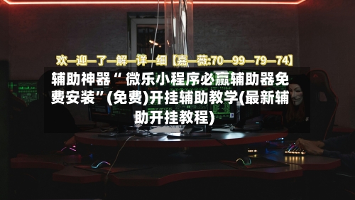 辅助神器“ 微乐小程序必赢辅助器免费安装”(免费)开挂辅助教学(最新辅助开挂教程)-第2张图片