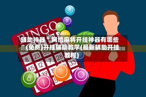 辅助神器“ 网络麻将开挂神器有哪些”(免费)开挂辅助教学(最新辅助开挂教程)-第2张图片