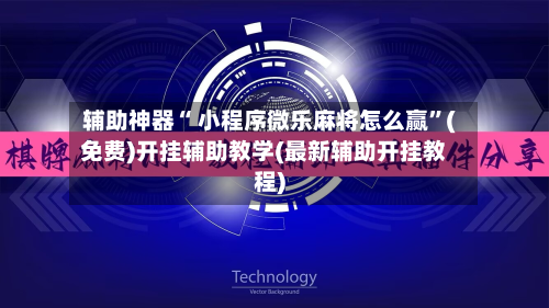 辅助神器“ 小程序微乐麻将怎么赢”(免费)开挂辅助教学(最新辅助开挂教程)-第3张图片