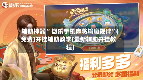 辅助神器“ 微乐手机麻将输赢规律”(免费)开挂辅助教学(最新辅助开挂教程)