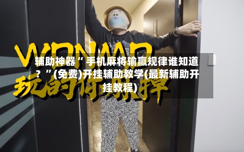 辅助神器“ 手机麻将输赢规律谁知道？”(免费)开挂辅助教学(最新辅助开挂教程)