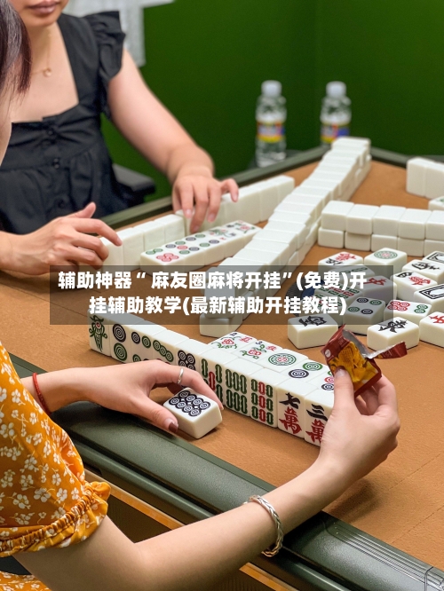 辅助神器“ 麻友圈麻将开挂	”(免费)开挂辅助教学(最新辅助开挂教程)-第3张图片